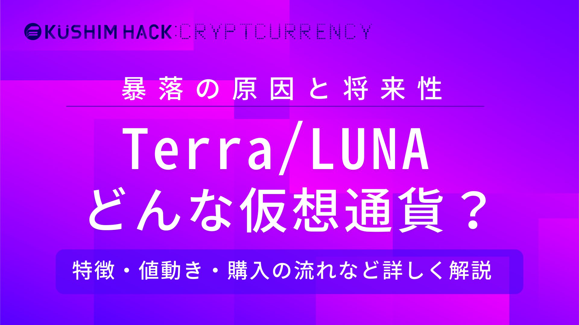 Terra/LUNAとは？暴落理由や将来性を徹底解説｜取引所での買い方も紹介